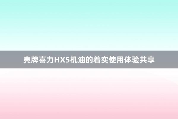 壳牌喜力HX5机油的着实使用体验共享