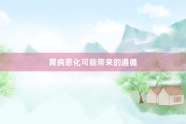 胃病恶化可能带来的遵循