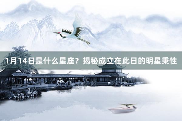 1月14日是什么星座？揭秘成立在此日的明星秉性
