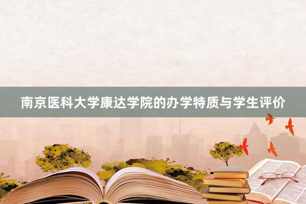 南京医科大学康达学院的办学特质与学生评价