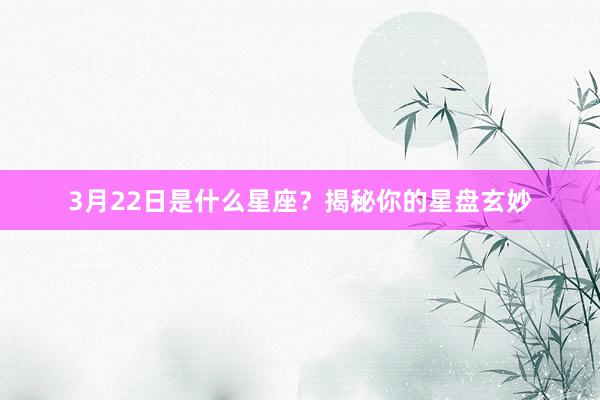 3月22日是什么星座？揭秘你的星盘玄妙