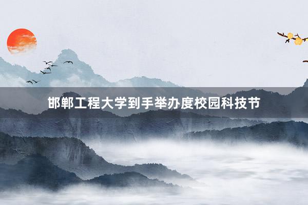 邯郸工程大学到手举办度校园科技节