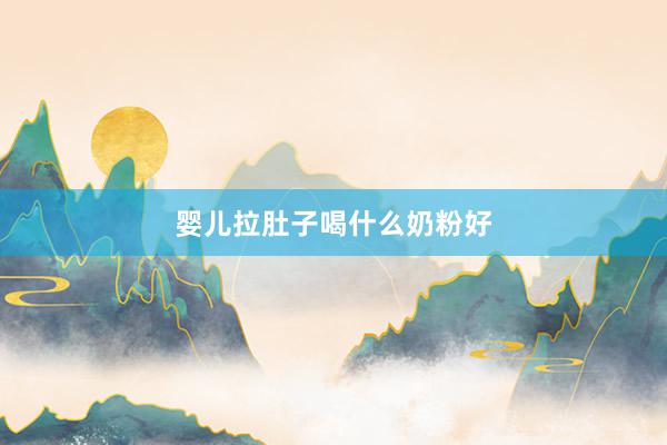 婴儿拉肚子喝什么奶粉好