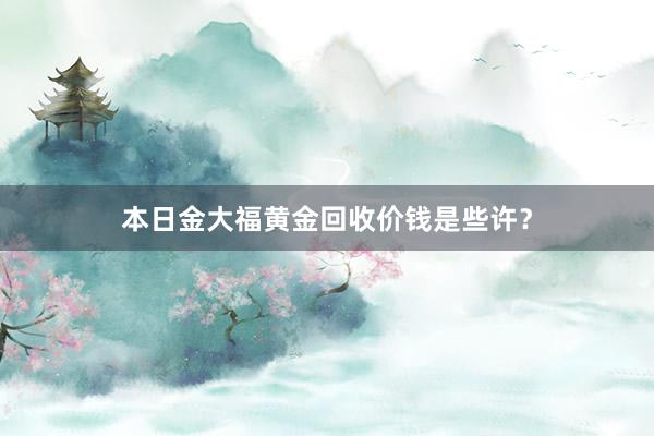 本日金大福黄金回收价钱是些许？