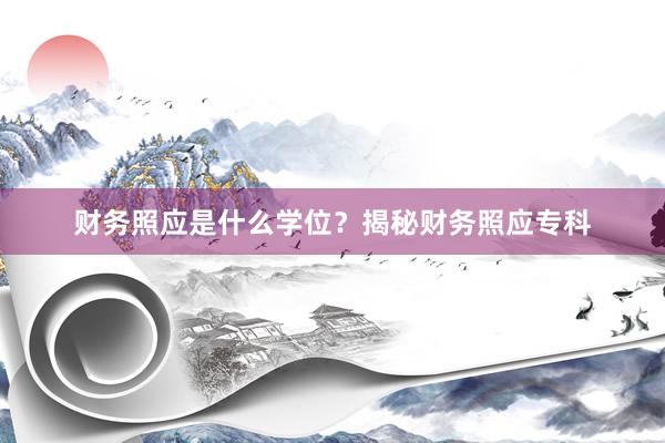 财务照应是什么学位？揭秘财务照应专科