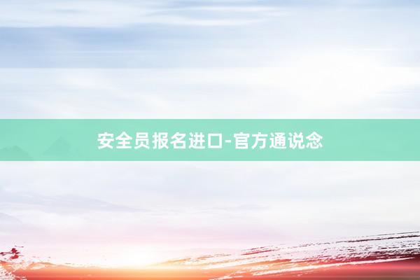 安全员报名进口-官方通说念
