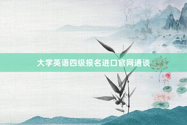 大学英语四级报名进口官网通谈