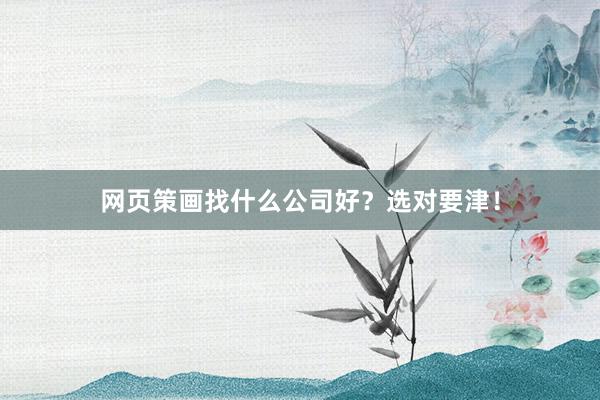 网页策画找什么公司好？选对要津！