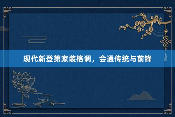 现代新登第家装格调，会通传统与前锋