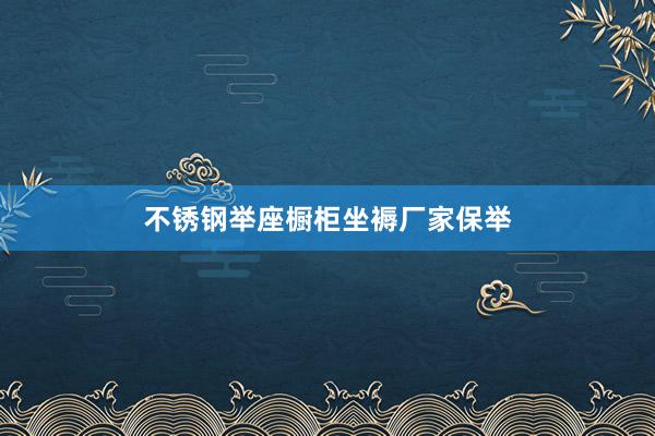 不锈钢举座橱柜坐褥厂家保举
