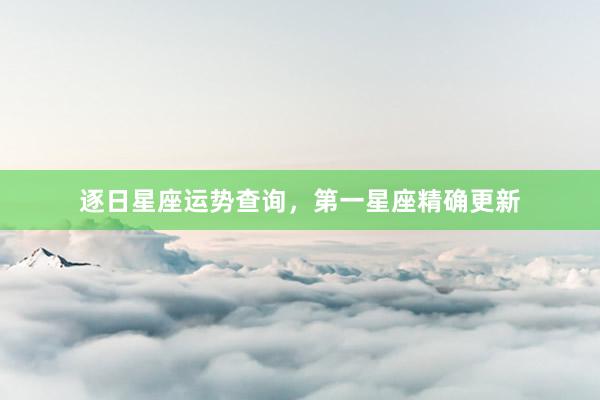 逐日星座运势查询，第一星座精确更新