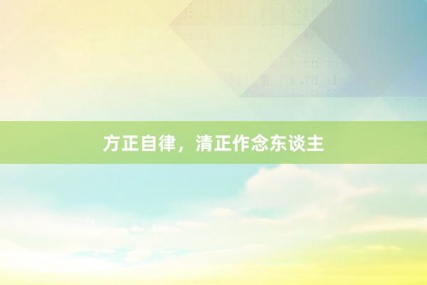 方正自律，清正作念东谈主