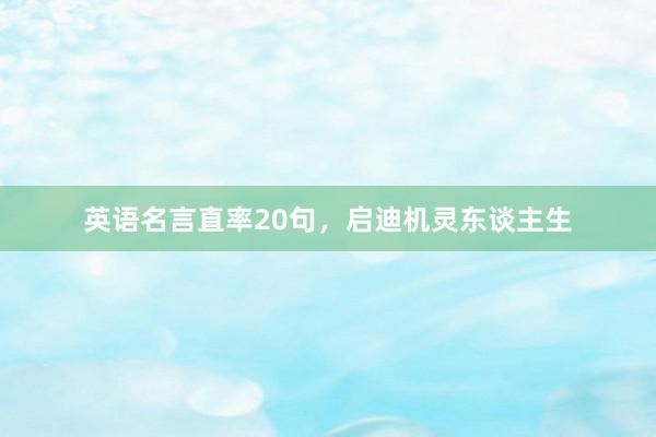 英语名言直率20句，启迪机灵东谈主生