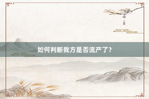 如何判断我方是否流产了？