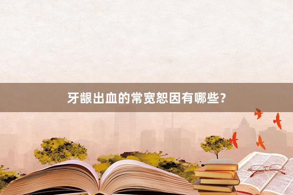 牙龈出血的常宽恕因有哪些？