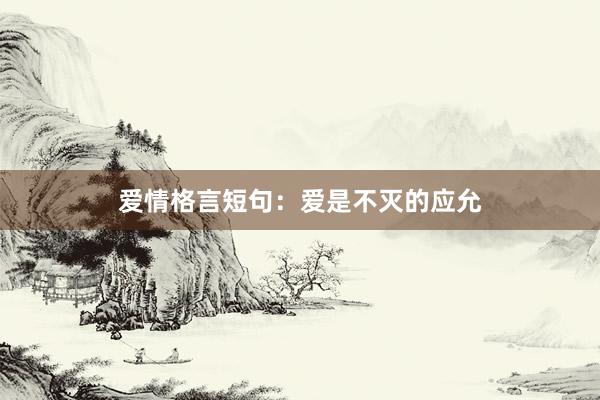爱情格言短句：爱是不灭的应允