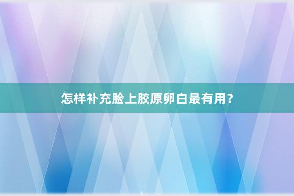 怎样补充脸上胶原卵白最有用？