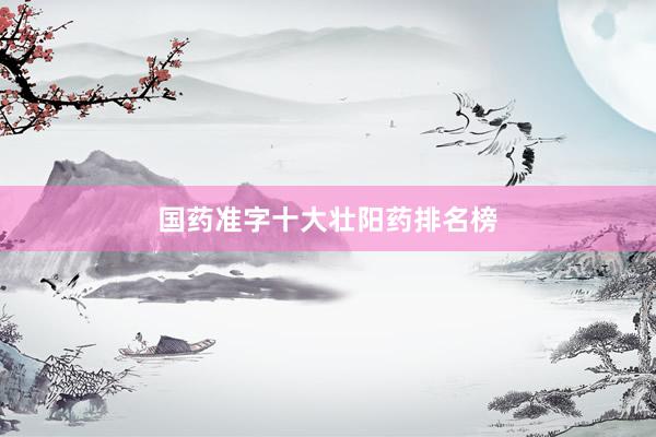 国药准字十大壮阳药排名榜
