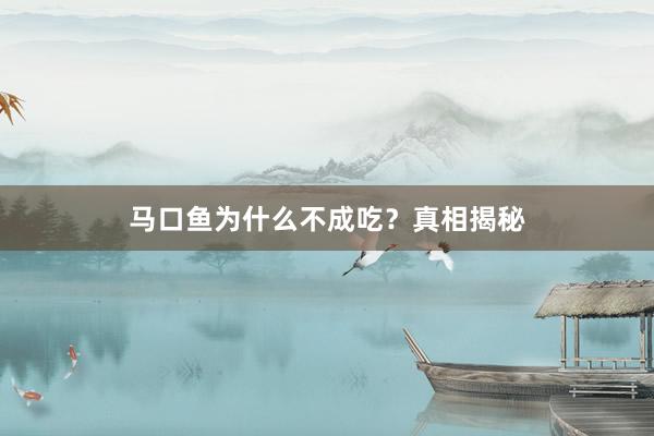 马口鱼为什么不成吃？真相揭秘