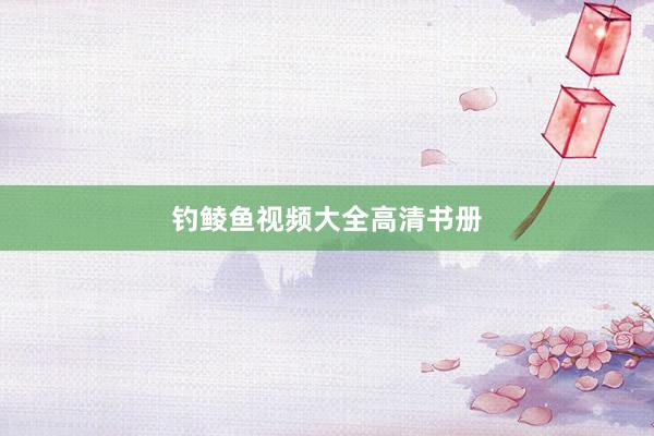 钓鲮鱼视频大全高清书册