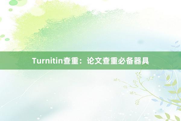 Turnitin查重：论文查重必备器具