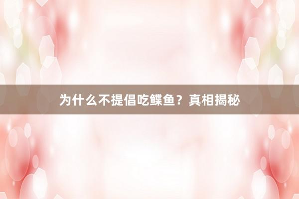 为什么不提倡吃鲽鱼？真相揭秘